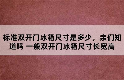 标准双开门冰箱尺寸是多少，亲们知道吗 一般双开门冰箱尺寸长宽高